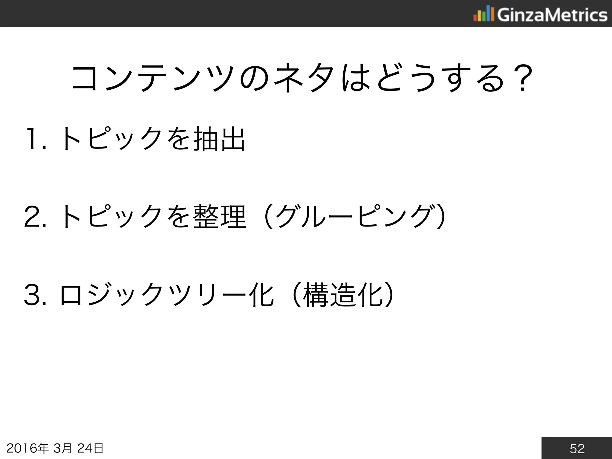 52
コンテンツのネタはどうする？
1. トピックを抽出
2. トピックを整理（グルーピング）
3. ロジックツリー化（構造化）
2016年3月24日
 