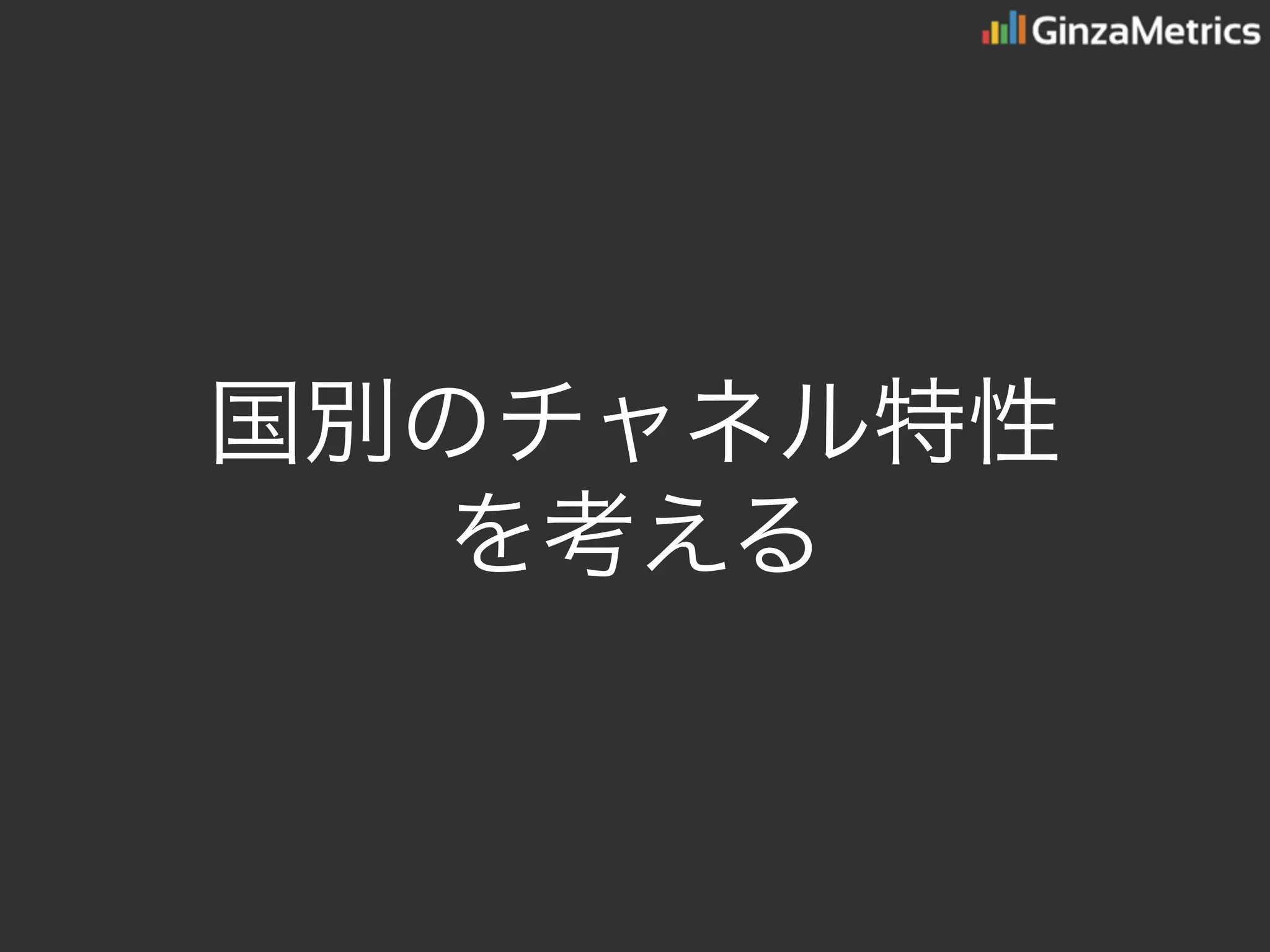 国別のチャネル特性
を考える
 