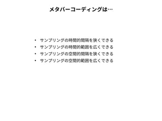 メタバーコーディングは…
●
サンプリングの時間的間隔を狭くできる
●
サンプリングの時間的範囲を広くできる
●
サンプリングの空間的間隔を狭くできる
●
サンプリングの空間的範囲を広くできる
 