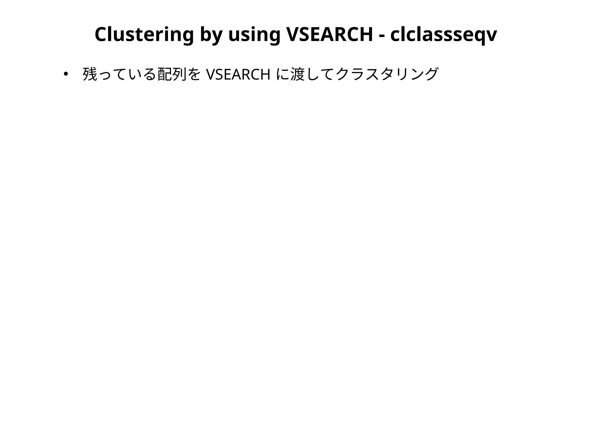Clustering by using VSEARCH - clclassseqv
●
残っている配列を VSEARCH に渡してクラスタリング
 