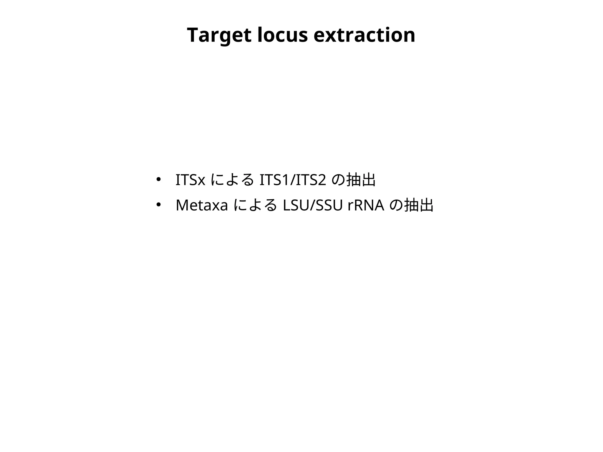 Target locus extraction
●
ITSx による ITS1/ITS2 の抽出
●
Metaxa による LSU/SSU rRNA の抽出
 