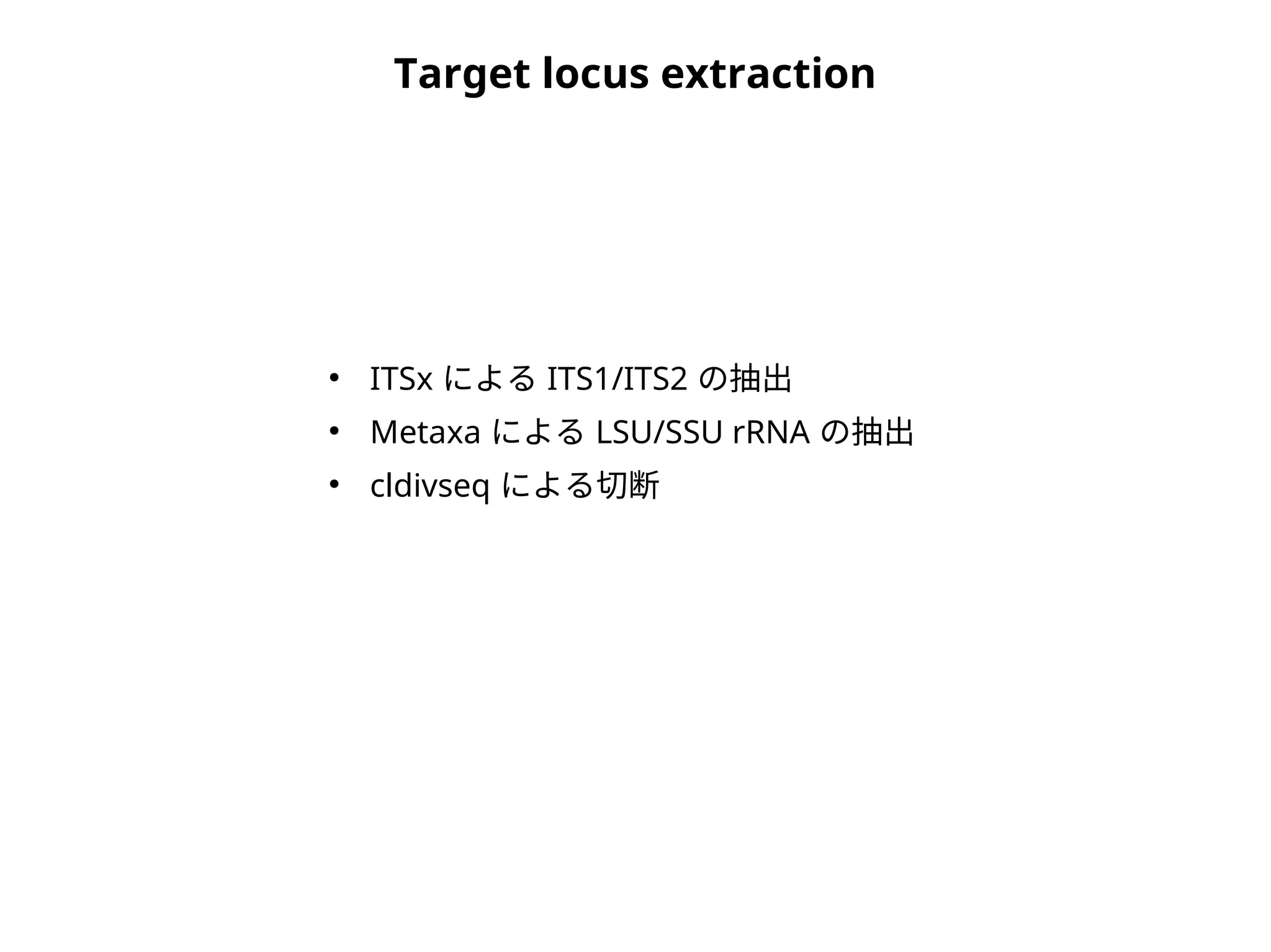 Target locus extraction
●
ITSx による ITS1/ITS2 の抽出
●
Metaxa による LSU/SSU rRNA の抽出
●
cldivseq による切断
 