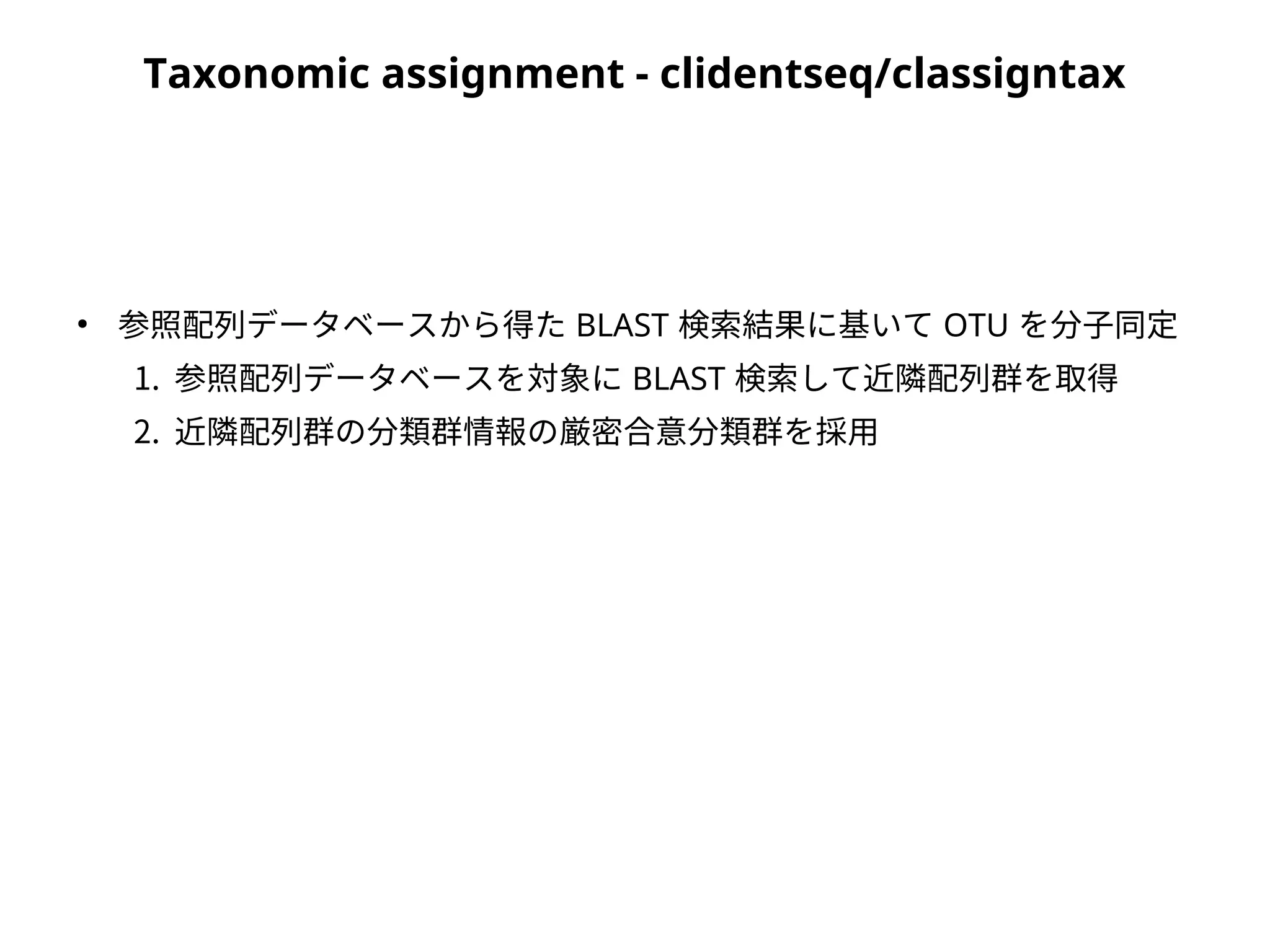Taxonomic assignment - clidentseq/classigntax
●
参照配列データベースから得た BLAST 検索結果に基いて OTU を分子同定
1. 参照配列データベースを対象に BLAST 検索して近隣配列群を取得
2. 近隣配列群の分類群情報の厳密合意分類群を採用
 