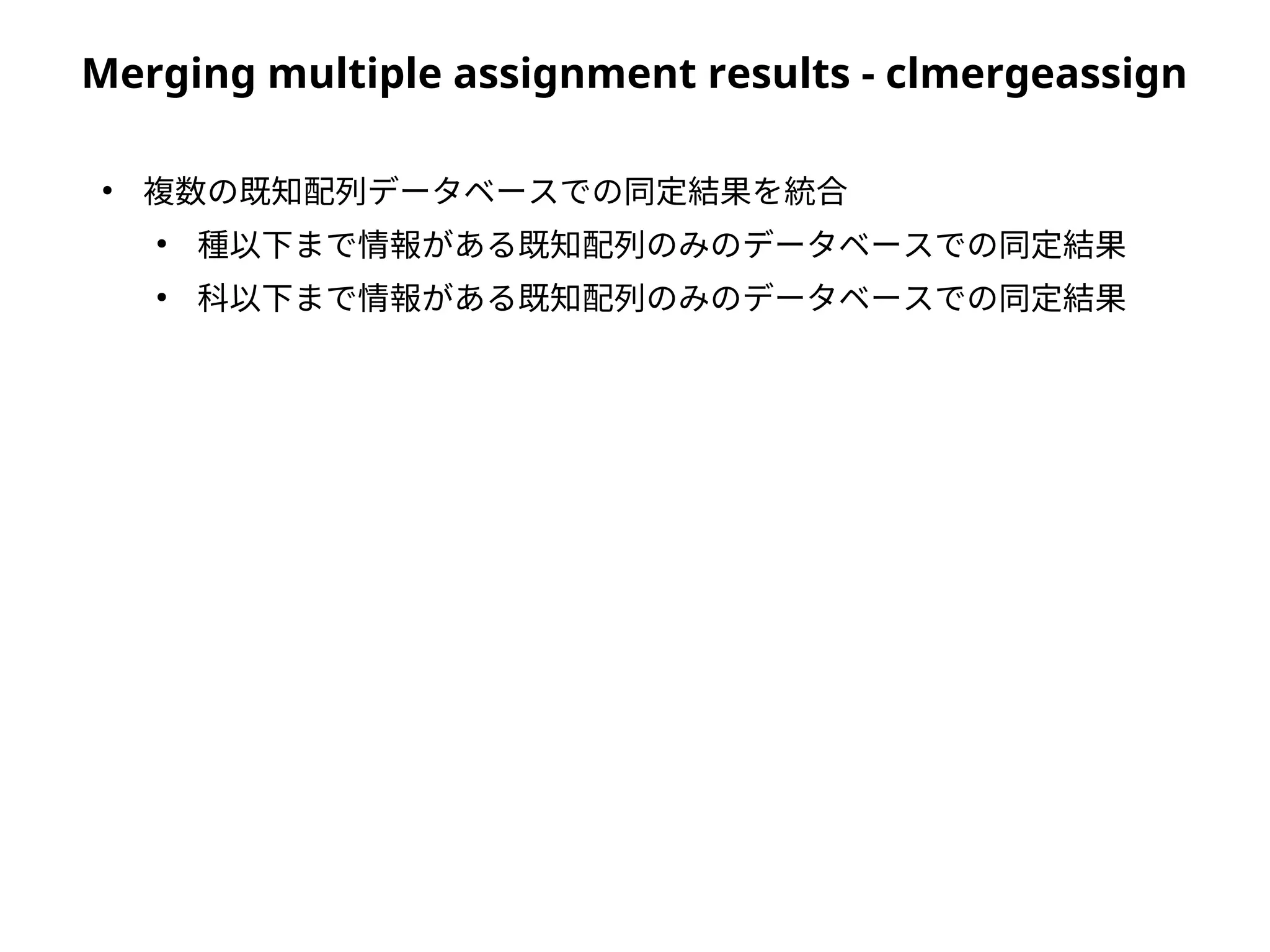 Merging multiple assignment results - clmergeassign
●
複数の既知配列データベースでの同定結果を統合
●
種以下まで情報がある既知配列のみのデータベースでの同定結果
●
科以下まで情報がある既知配列のみのデータベースでの同定結果
 