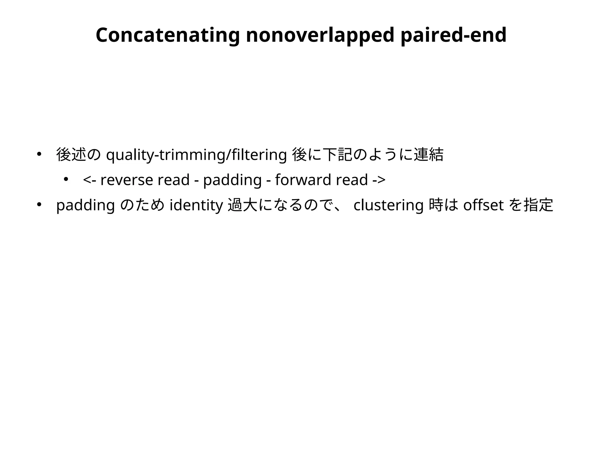 Concatenating nonoverlapped paired-end
●
後述の quality-trimming/filtering 後に下記のように連結
●
<- reverse read - padding - forward read ->
●
padding のため identity 過大になるので、 clustering 時は offset を指定
 