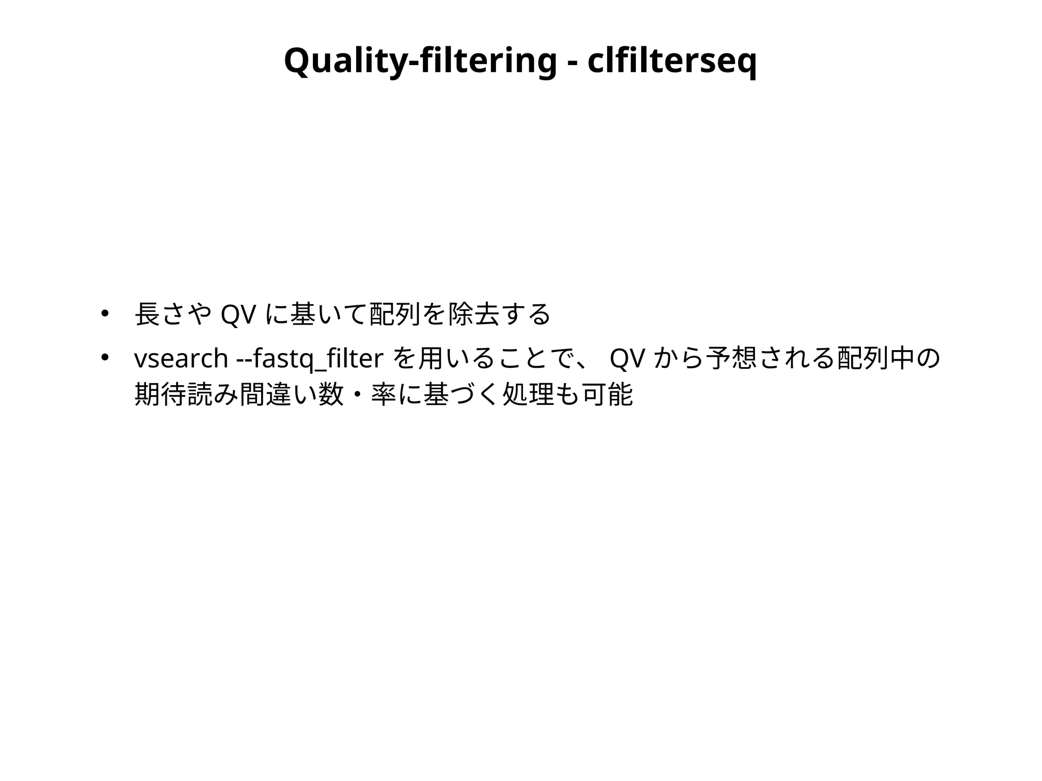 Quality-filtering - clfilterseq
●
長さや QV に基いて配列を除去する
●
vsearch --fastq_filter を用いることで、 QV から予想される配列中の
期待読み間違い数・率に基づく処理も可能
 
