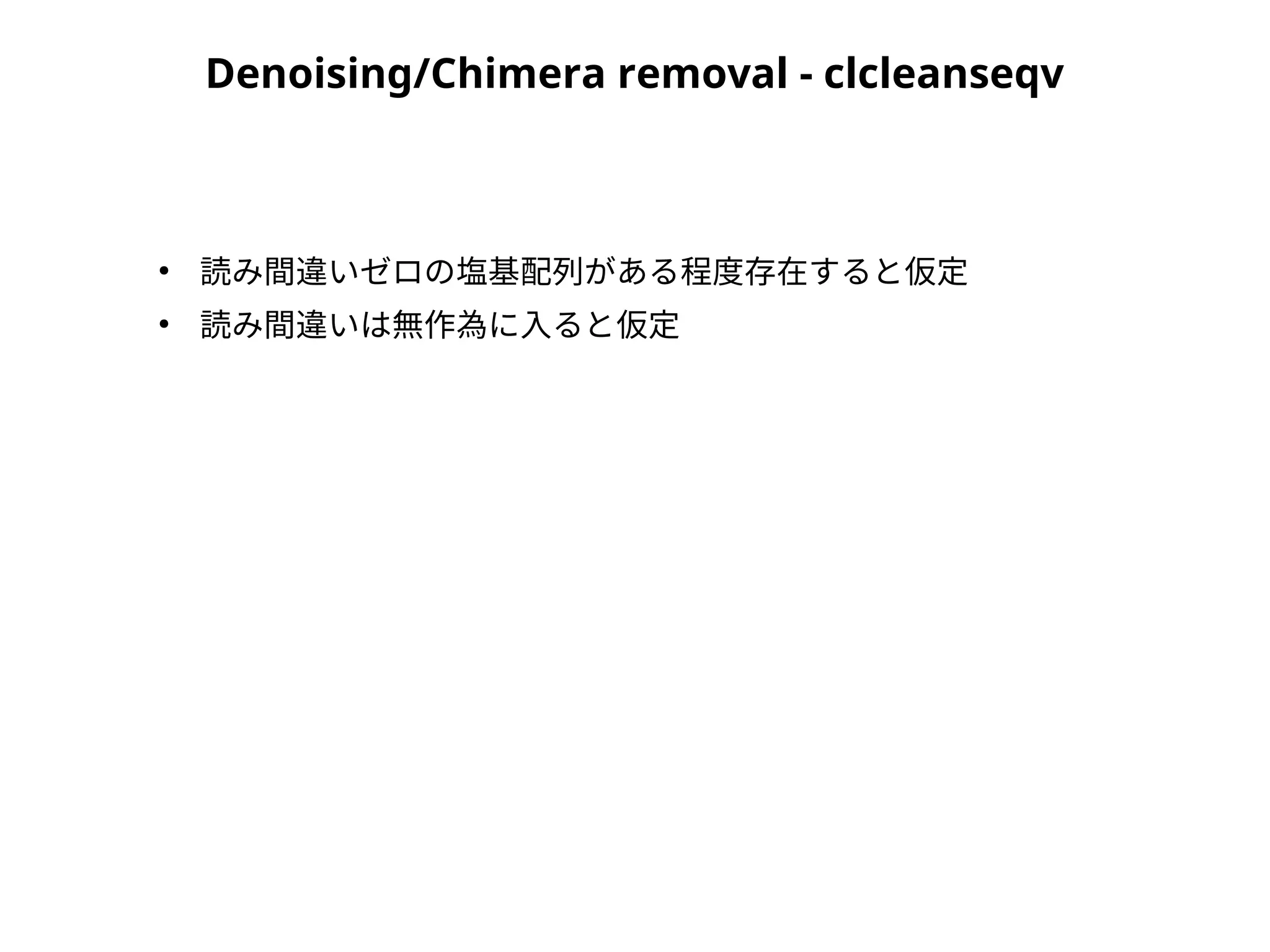 Denoising/Chimera removal - clcleanseqv
●
読み間違いゼロの塩基配列がある程度存在すると仮定
●
読み間違いは無作為に入ると仮定
 
