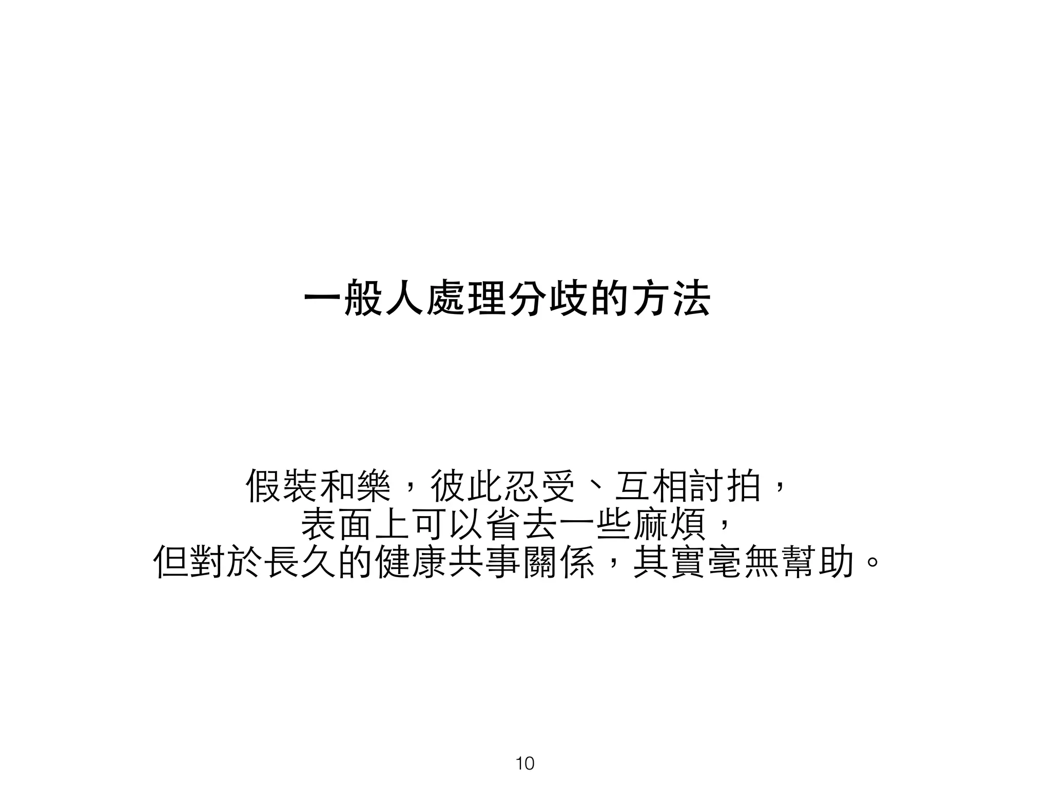 ⼀一般⼈人處理分歧的⽅方法
假裝和樂，彼此忍受、互相討拍，
表⾯面上可以省去⼀一些⿇麻煩，
但對於⻑⾧長久的健康共事關係，其實毫無幫助。
10
 