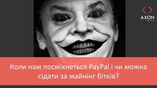 Коли нам посміхнеться PayPal і чи можна
сідати за майнінг бітків?
 