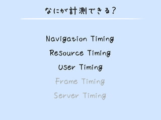 なにが計測できる？
Navigation Timing
Resource Timing
User Timing
Frame Timing
Server Timing
 