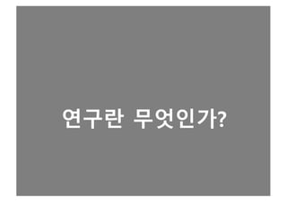 연구란 무엇인가?
2
 