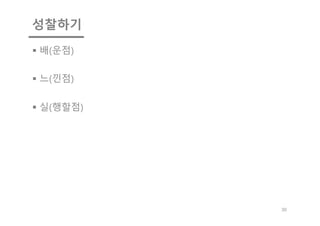 성찰하기
§ 배(운점)
§ 느(낀점)
§ 실(행할점)
30
 