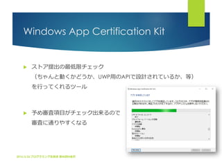 Windows App Certification Kit
 ストア提出の最低限チェック
（ちゃんと動くかどうか、UWP用のAPIで設計されているか、等）
を行ってくれるツール
 予め審査項目がチェック出来るので
審査に通りやすくなる
20...