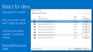 Basics for devs
Download from WebPI
Sets up local dev cluster
with 5 nodes by default
Includes service fabric
explorer + powershell
cmdlets
Same code that runs on
Azure
 