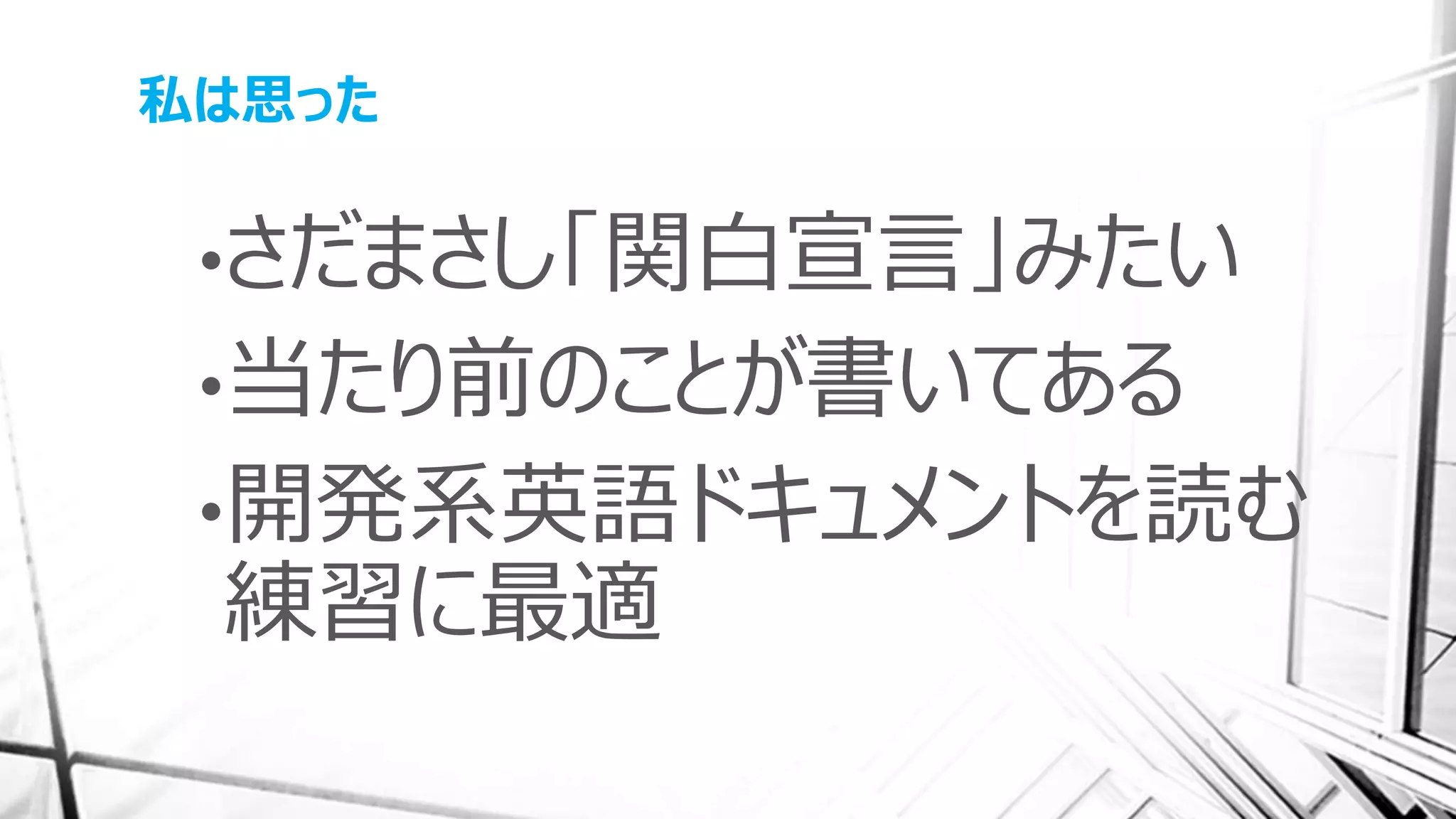 私は思った
•さだまさし「関白宣言」みたい
•当たり前のことが書いてある
•開発系英語ドキュメントを読む
練習に最適
 