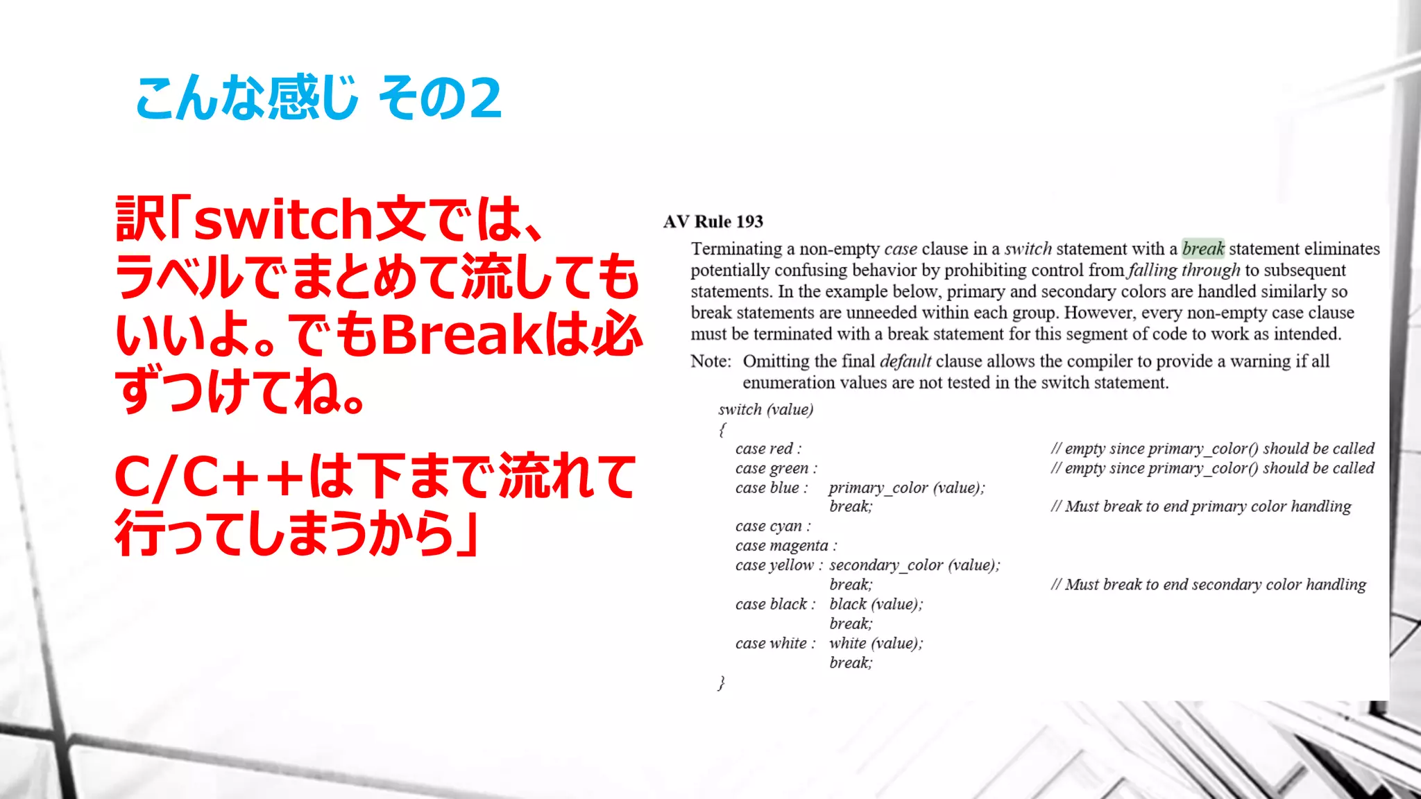 こんな感じ その2
訳「switch文では、
ラベルでまとめて流しても
いいよ。でもBreakは必
ずつけてね。
C/C++は下まで流れて
行ってしまうから」
 