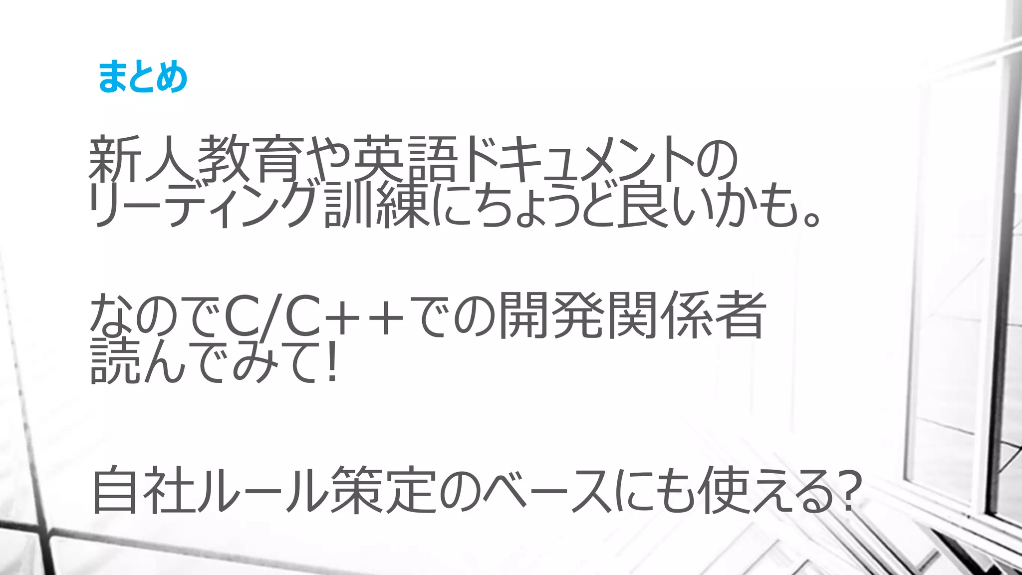 まとめ
新人教育や英語ドキュメントの
リーディング訓練にちょうど良いかも。
なのでC/C++での開発関係者
読んでみて!
自社ルール策定のベースにも使える?
 