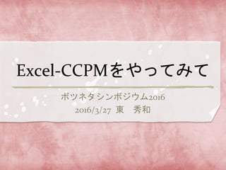 Excel-CCPMをやってみて
ボツネタシンボジウム2016
2016/3/27 東 秀和
 