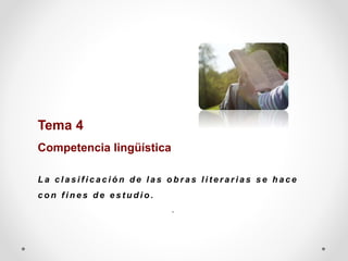 Tema 4
Competencia lingüística
L a c l a s i f i c a c i ó n d e l a s o b r a s l i t e r a r i a s s e h a c e
c o n f i n e s d e e s t u d i o .
..
 
