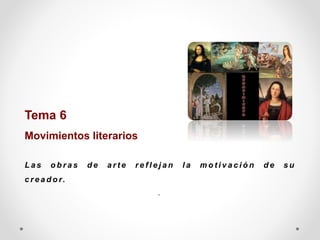 Tema 6
Movimientos literarios
L a s o b r a s d e a r t e r e f l e j a n l a m o t i v a c i ó n d e s u
c r e a d o r.
..
 