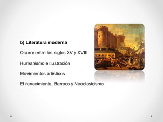 b) Literatura moderna
Ocurre entre los siglos XV y XVIII
Humanismo e Ilustración
Movimientos artisticos
El renacimiento, Barroco y Neoclasicismo
 