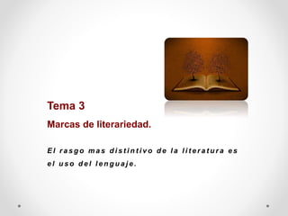 Tema 3
Marcas de literariedad.
E l r a s g o m a s d i s t i n t i v o d e l a l i t e r a t u r a e s
e l u s o d e l l e n g u a j e .
 