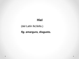 Hiel
(del Latín fel,fellis.)
fig. amargura, disgusto.
 