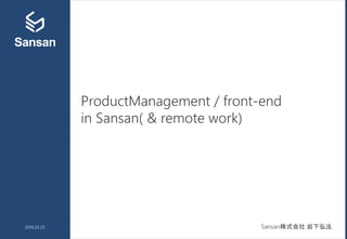 ProductManagement / front-end
in Sansan( & remote work)
2016.03.25 Sansan株式会社 岩下弘法
 