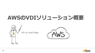 19
AWSのVDIソリューション概要
VDI on AWS helps …
 