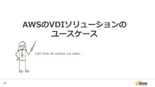 26
AWSのVDIソリューションの
ユースケース
Let’s look at various use cases …
 