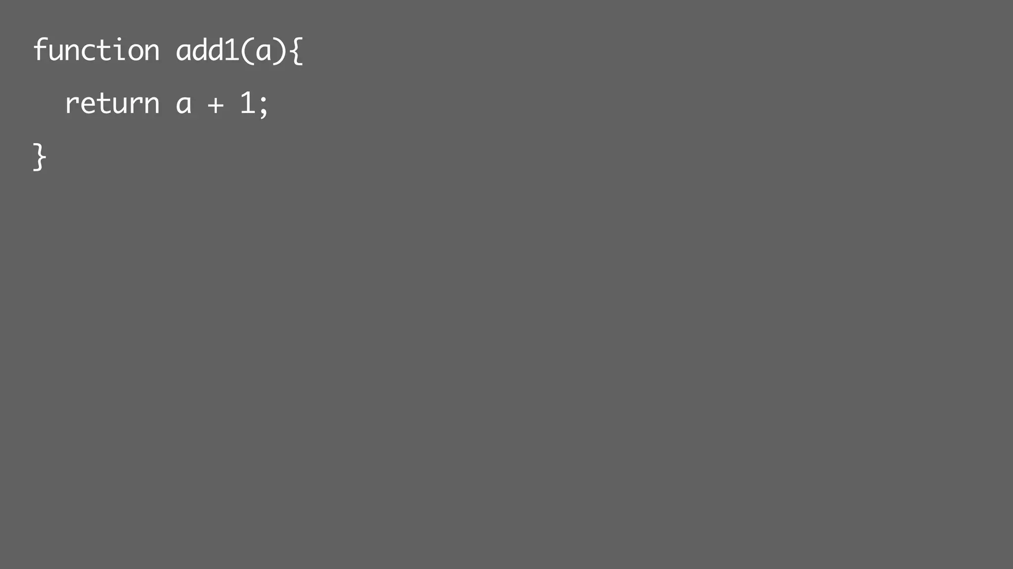 function add1(a){
return a + 1;
}
 