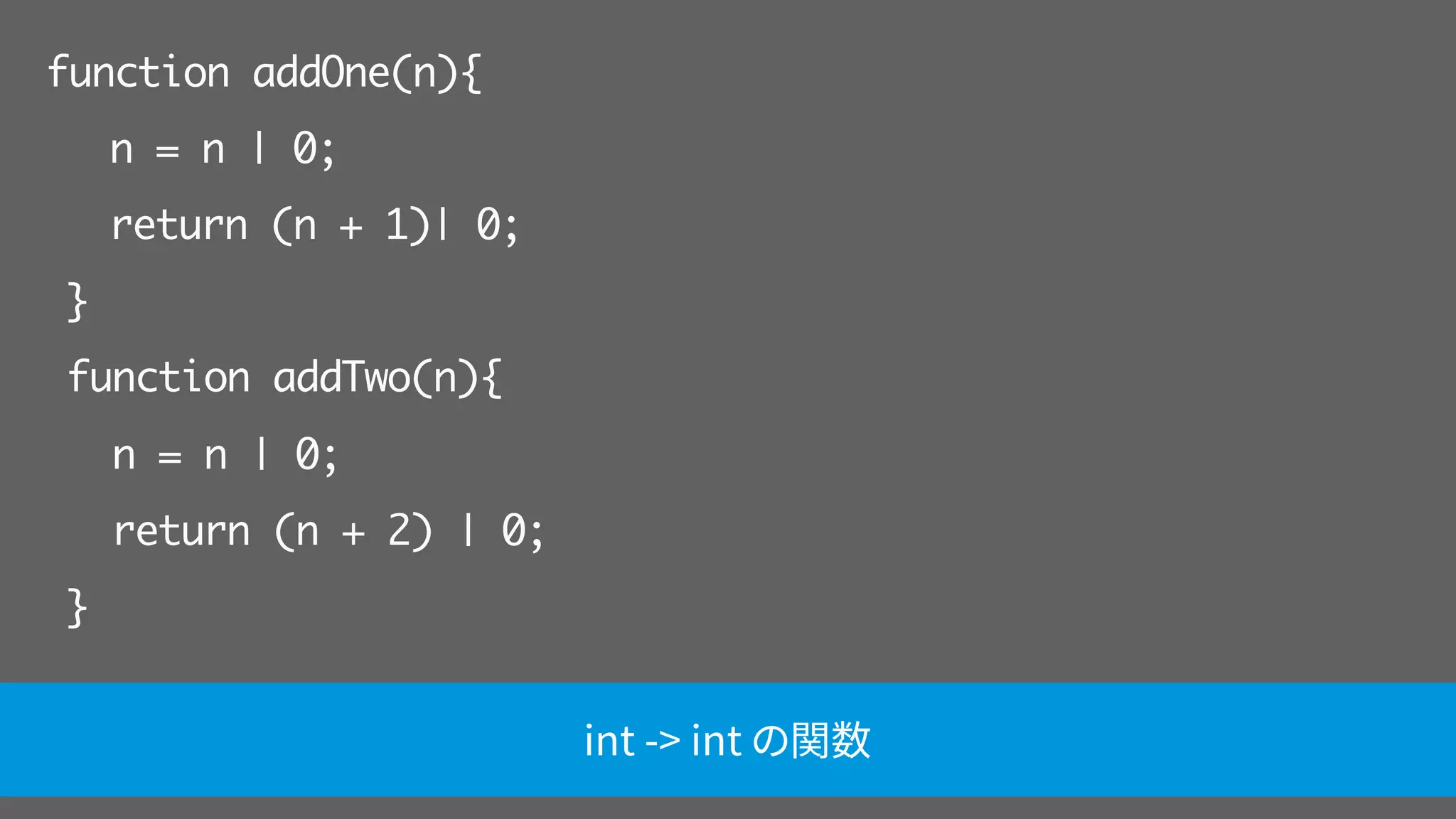 function addOne(n){
n = n | 0;
return (n + 1)| 0;
}
function addTwo(n){
n = n | 0;
return (n + 2) | 0;
}
int -> int の関数
 