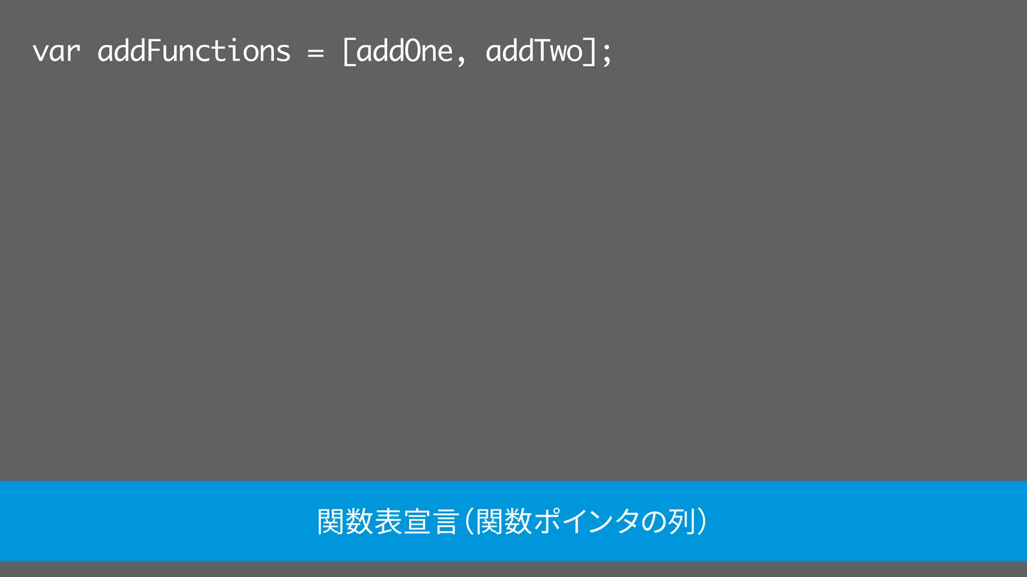 var addFunctions = [addOne, addTwo];
関数表宣言（関数ポインタの列）
 