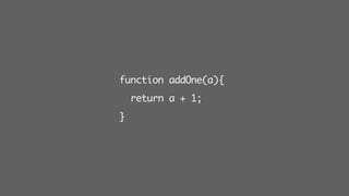function addOne(a){
return a + 1;
}
 
