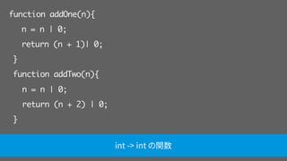 function addOne(n){
n = n | 0;
return (n + 1)| 0;
}
function addTwo(n){
n = n | 0;
return (n + 2) | 0;
}
int -> int の関数
 