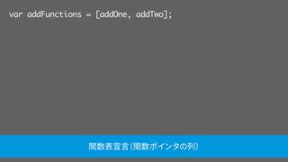 var addFunctions = [addOne, addTwo];
関数表宣言（関数ポインタの列）
 