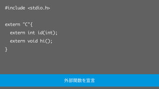#include <stdio.h>
extern "C"{
extern int id(int);
extern void hi();
}
外部関数を宣言
 