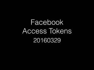 Facebook
Access Tokens
20160329
 