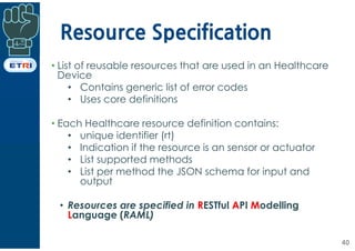 Resource Specification
40
• List of reusable resources that are used in an Healthcare
Device
• Contains generic list of er...