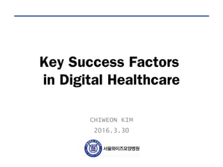 Key Success Factors
in Digital Healthcare
CHIWEON KIM
2016.3.30
 