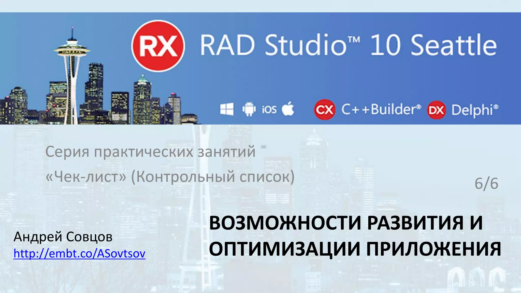 ВОЗМОЖНОСТИ РАЗВИТИЯ И
ОПТИМИЗАЦИИ ПРИЛОЖЕНИЯ
Серия практических занятий
«Чек-лист» (Контрольный список)
Андрей Совцов
http://embt.co/ASovtsov
6/6
 