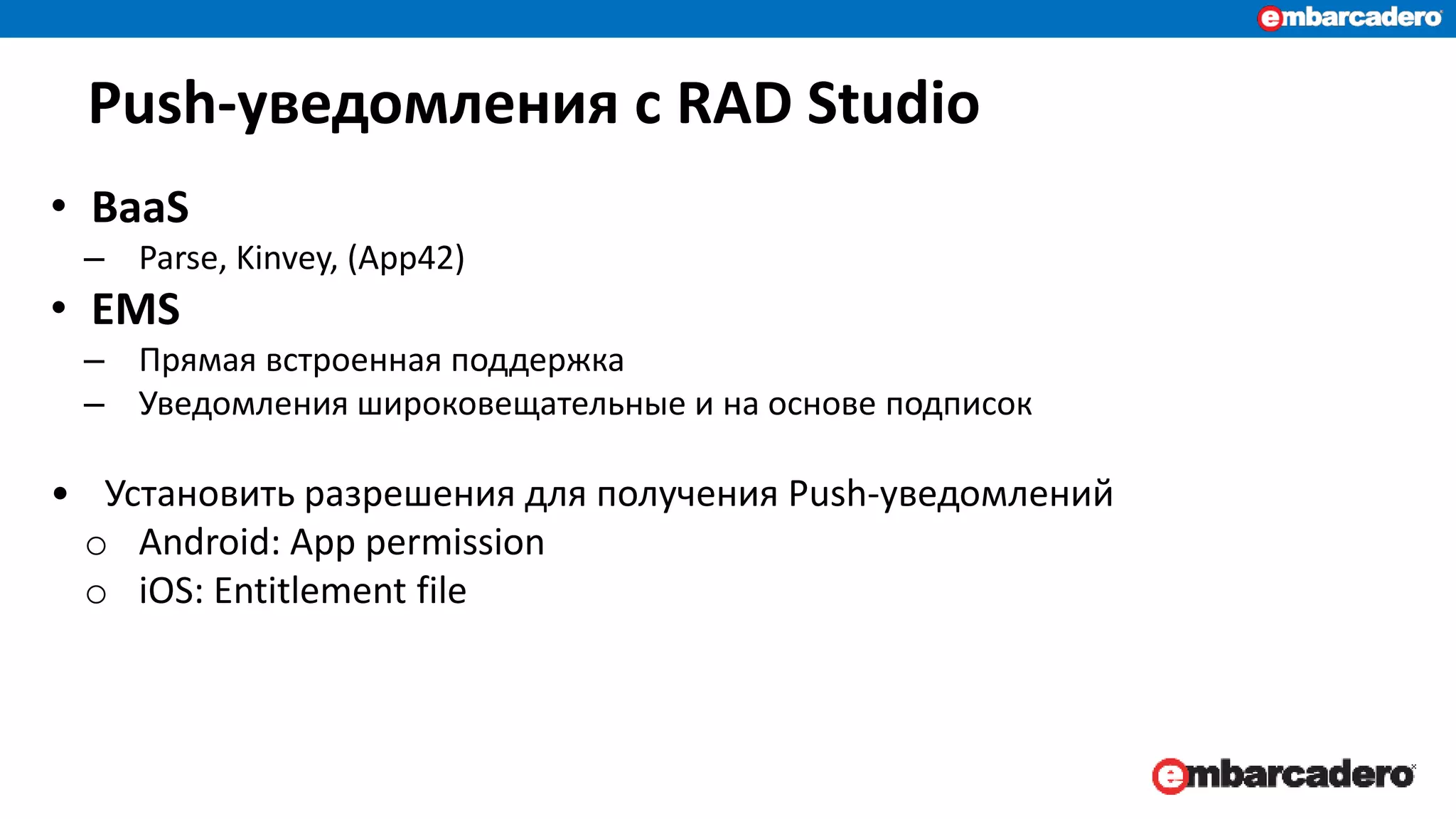 Push-уведомления с RAD Studio
• BaaS
– Parse, Kinvey, (App42)
• EMS
– Прямая встроенная поддержка
– Уведомления широковещательные и на основе подписок
• Установить разрешения для получения Push-уведомлений
o Android: App permission
o iOS: Entitlement file
 