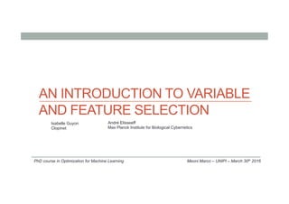 AN INTRODUCTION TO VARIABLE
AND FEATURE SELECTION
Meoni Marco – UNIPI – March 30th 2016
Isabelle Guyon
Clopinet
André Elisseeff
Max Planck Institute for Biological Cybernetics
PhD course in Optimization for Machine Learning
 