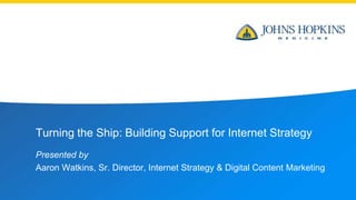 Turning the Ship: Building Support for Internet Strategy
Presented by
Aaron Watkins, Sr. Director, Internet Strategy & Digital Content Marketing
 