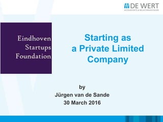 Starting as
a Private Limited
Company
by
Jürgen van de Sande
30 March 2016
 