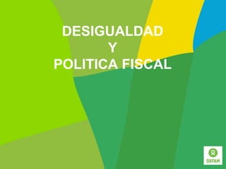 DESIGUALDAD
Y
POLITICA FISCAL
 