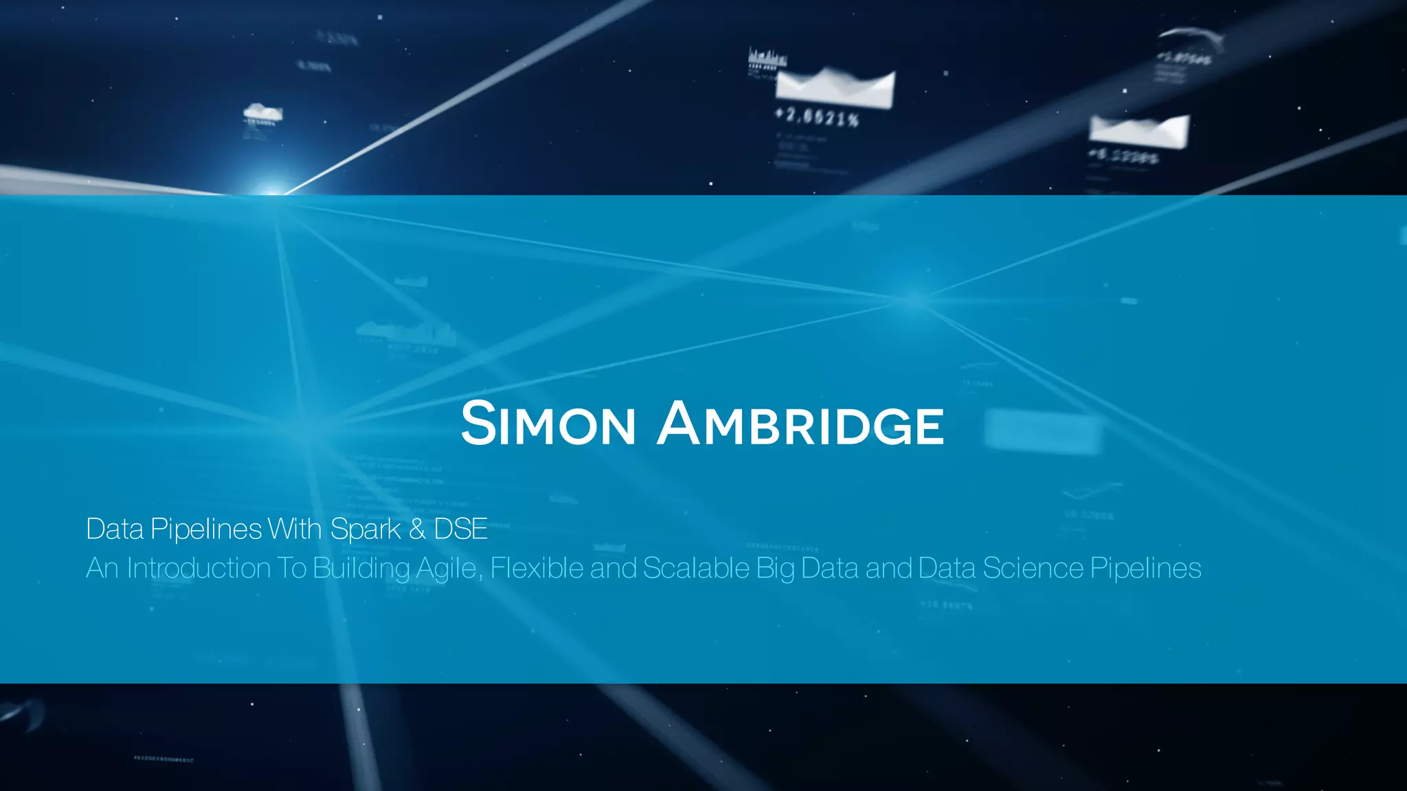 Simon Ambridge
Data Pipelines With Spark & DSE
An Introduction To Building Agile, Flexible and Scalable Big Data and Data Science Pipelines
 