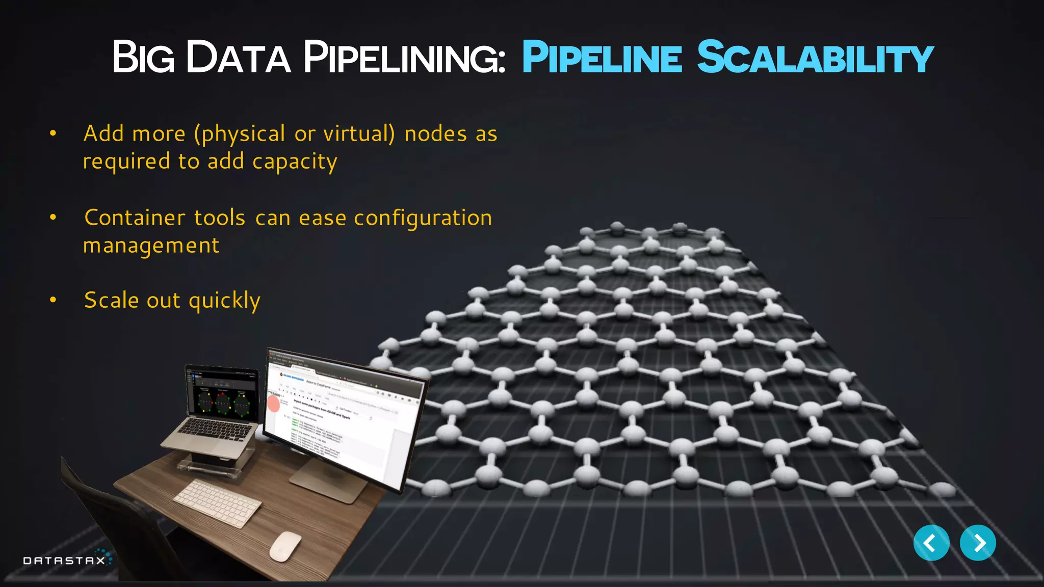 Big Data Pipelining: Pipeline Scalability
• Add more (physical or virtual) nodes as
required to add capacity
• Container tools can ease configuration
management
• Scale out quickly
 