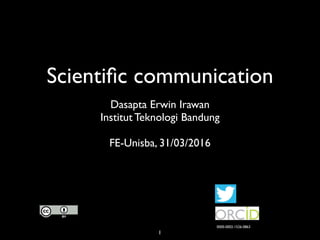 Scientiﬁc communication
Dasapta Erwin Irawan
Institut Teknologi Bandung
FE-Unisba, 31/03/2016
0000-0002-1526-0863
1
 