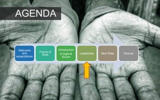Welcome
and
expectations
Future of
Work
Introduction
to Agile &
Scrum
Leadership Next Step Closure
AGENDA
 